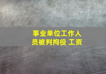 事业单位工作人员被判拘役 工资